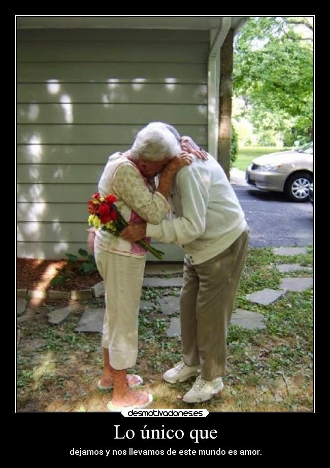 Lo único que - dejamos y nos llevamos de este mundo es amor.