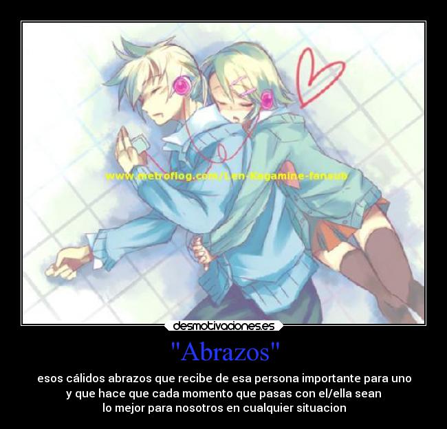 Abrazos - esos cálidos abrazos que recibe de esa persona importante para uno
y que hace que cada momento que pasas con el/ella sean
lo mejor para nosotros en cualquier situacion