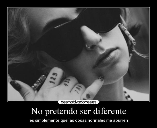 No pretendo ser diferente - es simplemente que las cosas normales me aburren