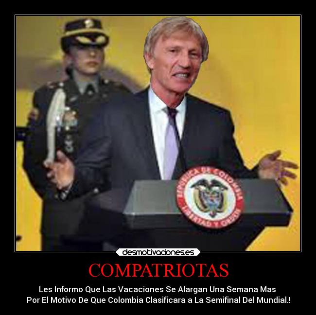COMPATRIOTAS - Les Informo Que Las Vacaciones Se Alargan Una Semana Mas 
Por El Motivo De Que Colombia Clasificara a La Semifinal Del Mundial.!