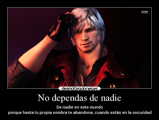 No dependas de nadie - De nadie en este mundo
porque hasta tu propia sombra te abandona, cuando estás en la oscuridad