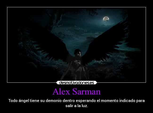 Alex Sarman - Todo ángel tiene su demonio dentro esperando el momento indicado para
salir a la luz.