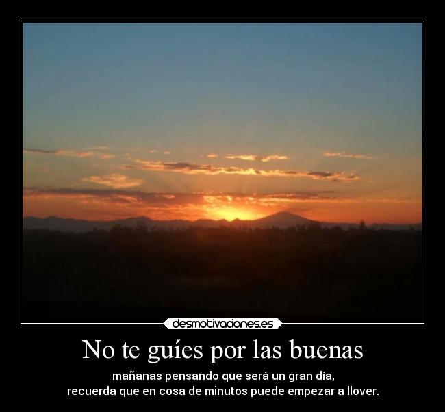 No te guíes por las buenas - mañanas pensando que será un gran día,
recuerda que en cosa de minutos puede empezar a llover.