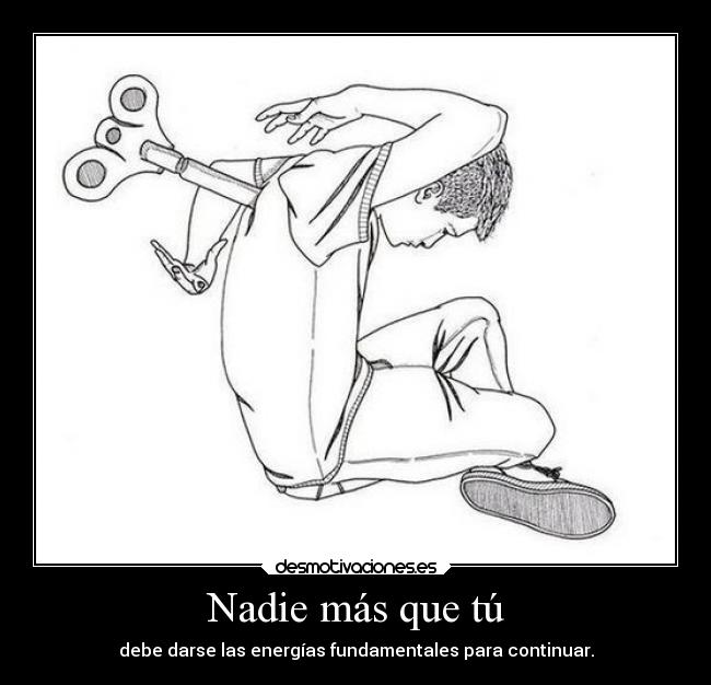 Nadie más que tú - debe darse las energías fundamentales para continuar.