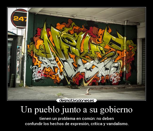 Un pueblo junto a su gobierno - tienen un problema en común: no deben
confundir los hechos de expresión, crítica y vandalismo.