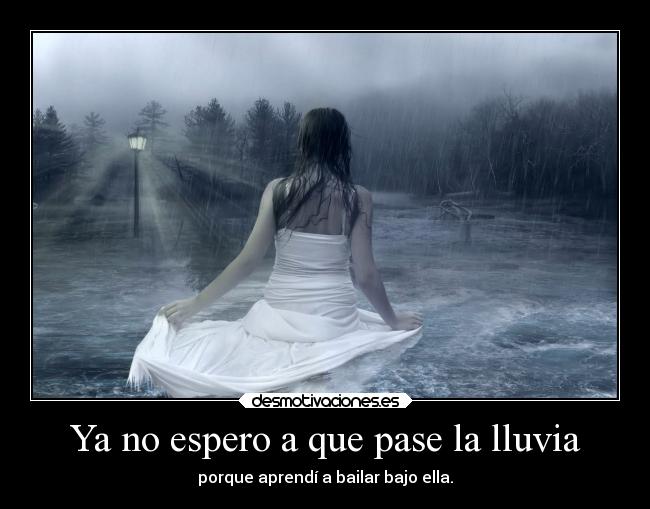 Ya no espero a que pase la lluvia - porque aprendí a bailar bajo ella.