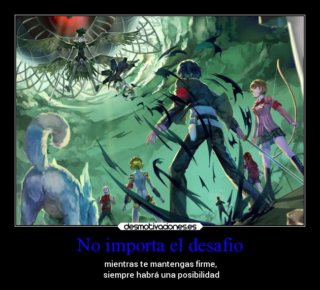 No importa el desafio - mientras te mantengas firme,
siempre habrá una posibilidad
