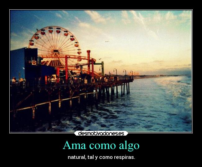 Ama como algo - natural, tal y como respiras.