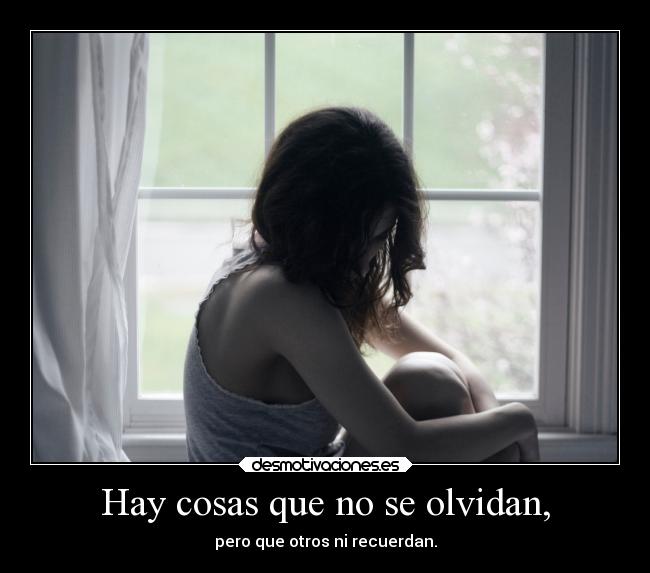 Hay cosas que no se olvidan, - pero que otros ni recuerdan.