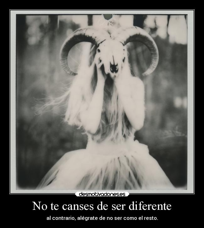 No te canses de ser diferente - al contrario, alégrate de no ser como el resto.