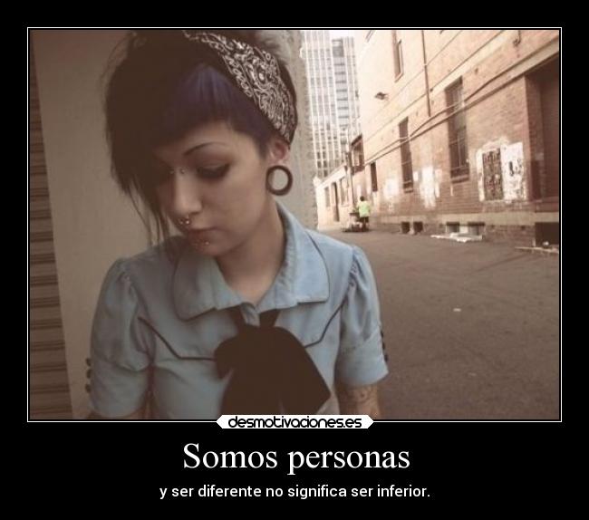 Somos personas - y ser diferente no significa ser inferior.