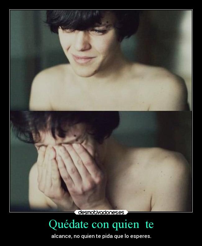 Quédate con quien te - alcance, no quien te pida que lo esperes.