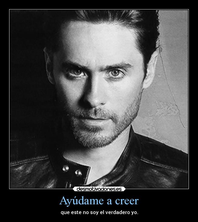 Ayúdame a creer - que este no soy el verdadero yo.