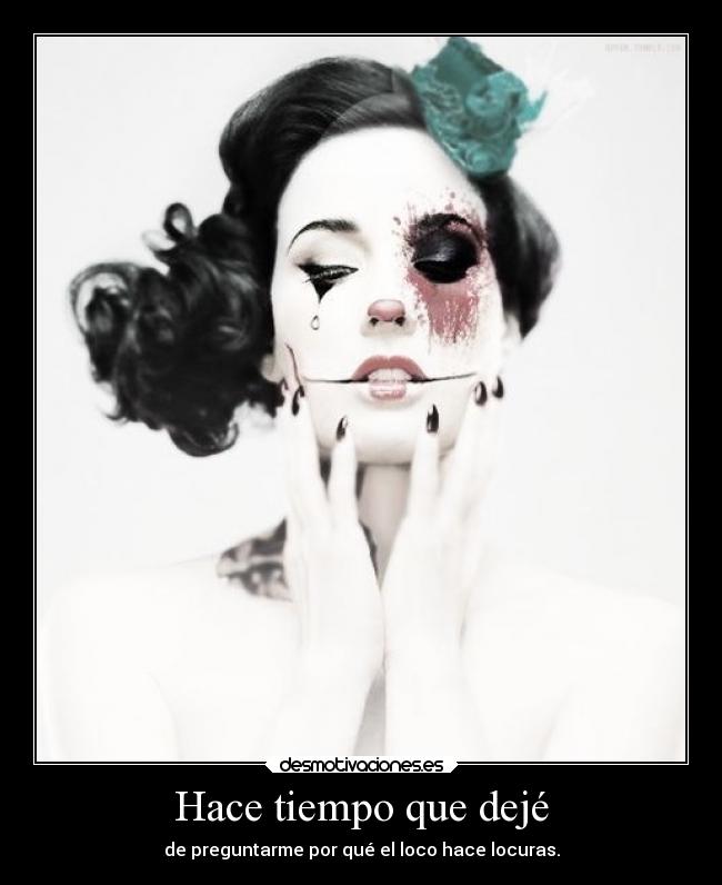 Hace tiempo que dejé - de preguntarme por qué el loco hace locuras.