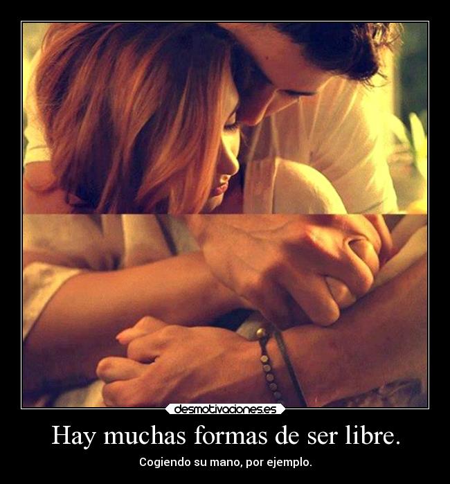 Hay muchas formas de ser libre. - Cogiendo su mano, por ejemplo.