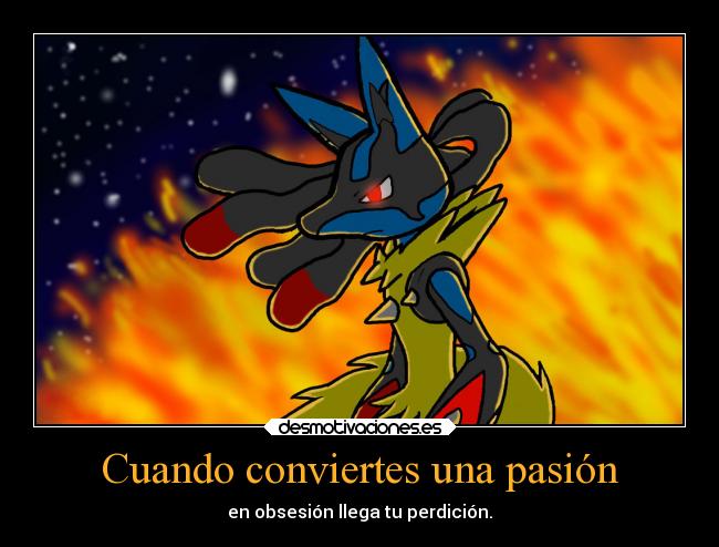 Cuando conviertes una pasión - en obsesión llega tu perdición.