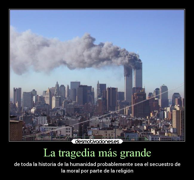 La tragedia más grande - de toda la historia de la humanidad probablemente sea el secuestro de
la moral por parte de la religión