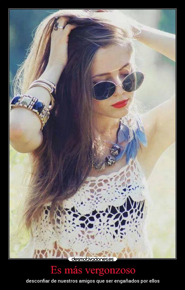 Es más vergonzoso - desconfiar de nuestros amigos que ser engañados por ellos