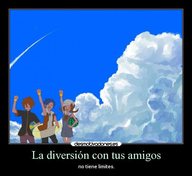 La diversión con tus amigos - no tiene limites.