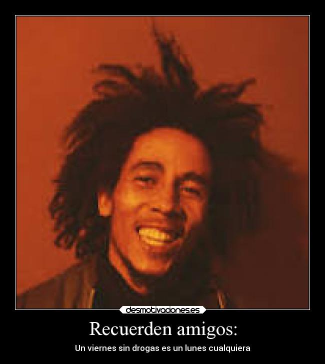 Recuerden amigos: - Un viernes sin drogas es un lunes cualquiera