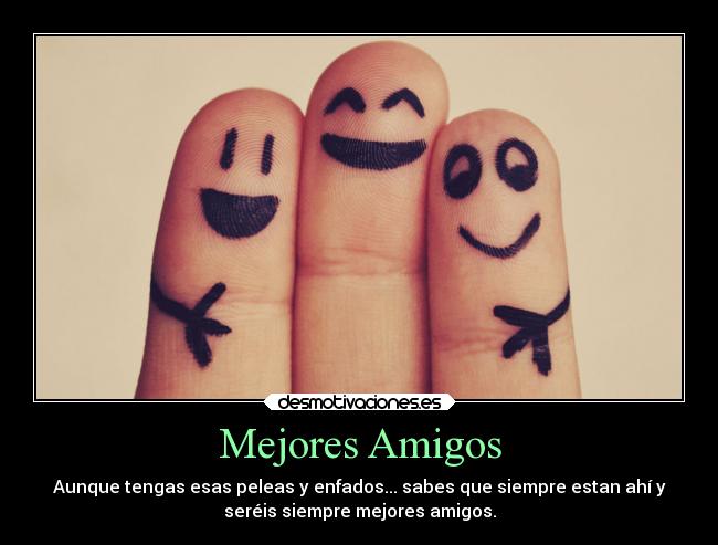 Mejores Amigos - Aunque tengas esas peleas y enfados... sabes que siempre estan ahí y
seréis siempre mejores amigos.