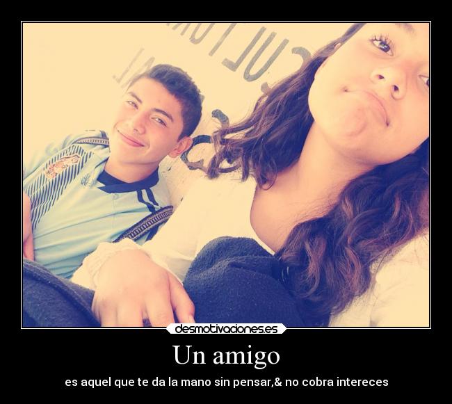 Un amigo - es aquel que te da la mano sin pensar,& no cobra intereces♥
