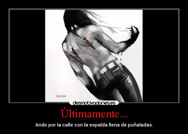 Últimamente... - Ando por la calle con la espalda llena de puñaladas.