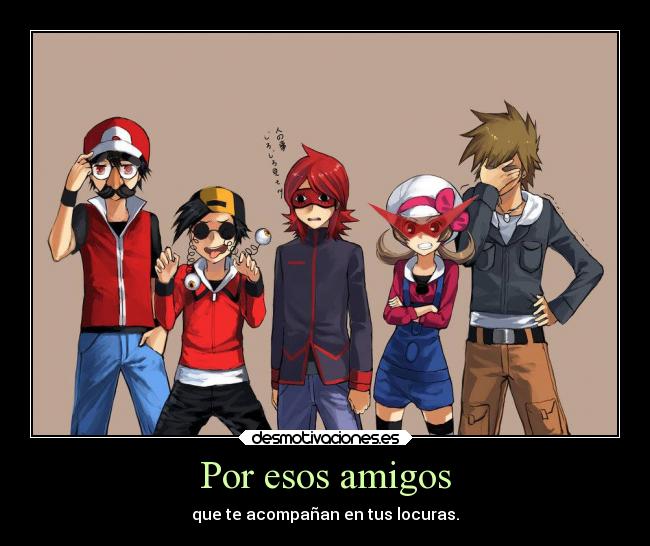 Por esos amigos - que te acompañan en tus locuras.