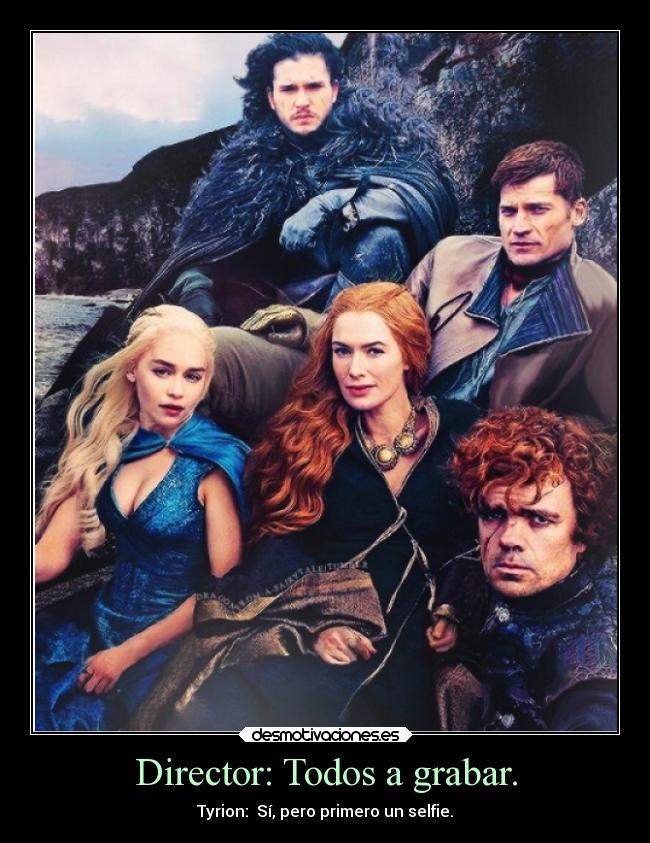 Director: Todos a grabar. - Tyrion:  Sí, pero primero un selfie.