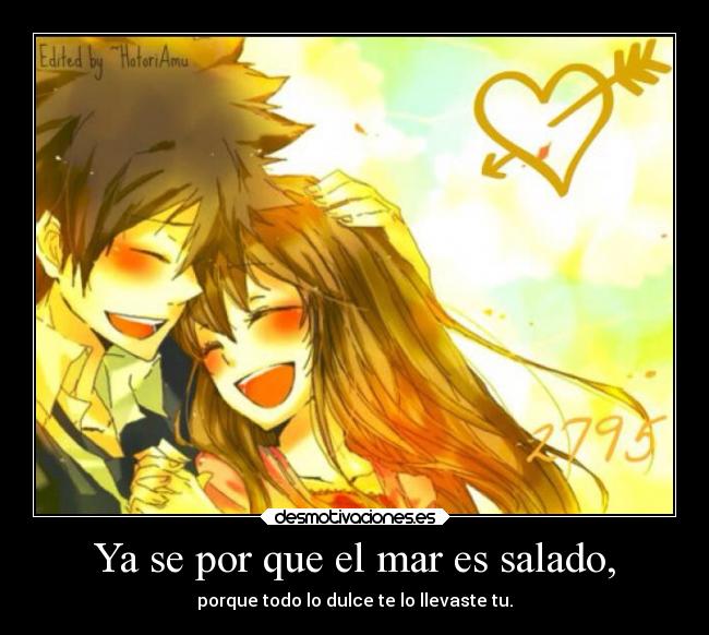 Ya se por que el mar es salado, - porque todo lo dulce te lo llevaste tu.