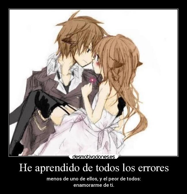 He aprendido de todos los errores - menos de uno de ellos, y el peor de todos:
enamorarme de ti.