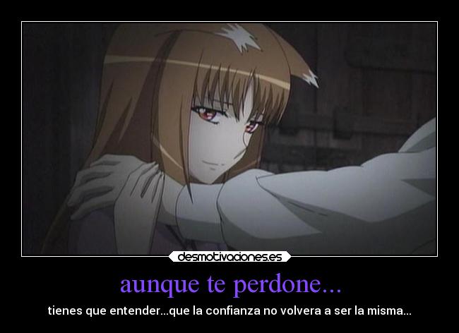 aunque te perdone... - tienes que entender...que la confianza no volvera a ser la misma...