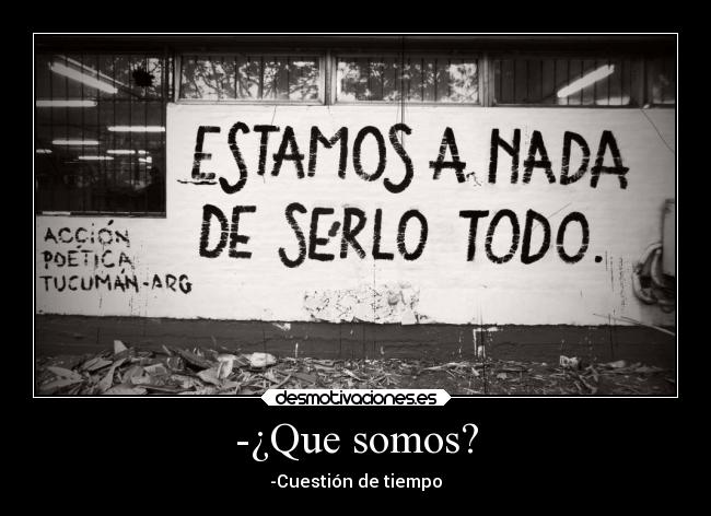 -¿Que somos? - -Cuestión de tiempo