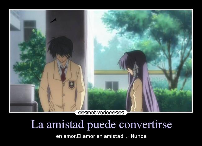 La amistad puede convertirse - en amor.El amor en amistad. . . Nunca