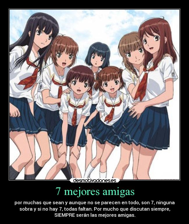 7 mejores amigas - por muchas que sean y aunque no se parecen en todo, son 7, ninguna
sobra y si no hay 7, todas faltan. Por mucho que discutan siempre,
SIEMPRE serán las mejores amigas.