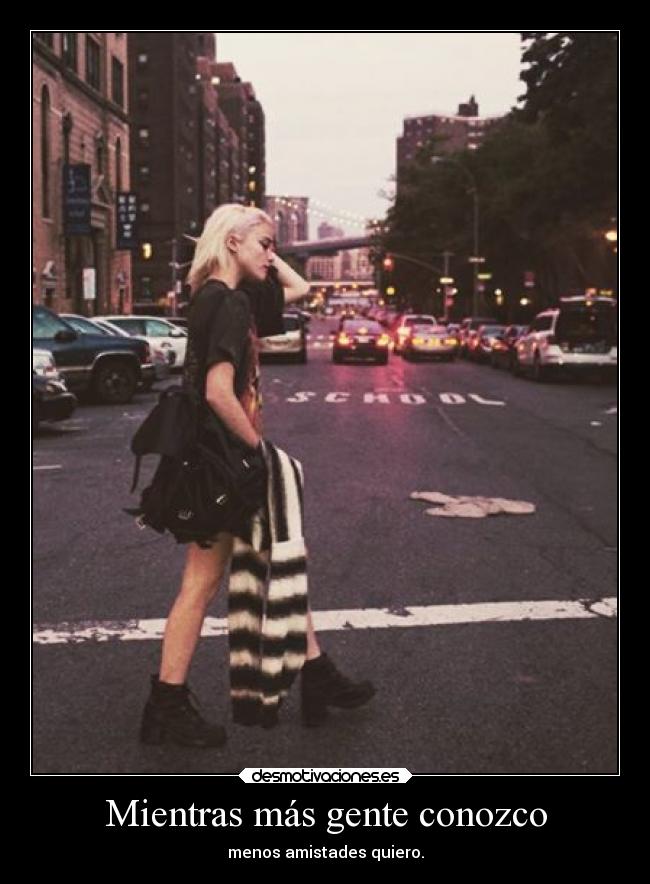 Mientras más gente conozco - menos amistades quiero.