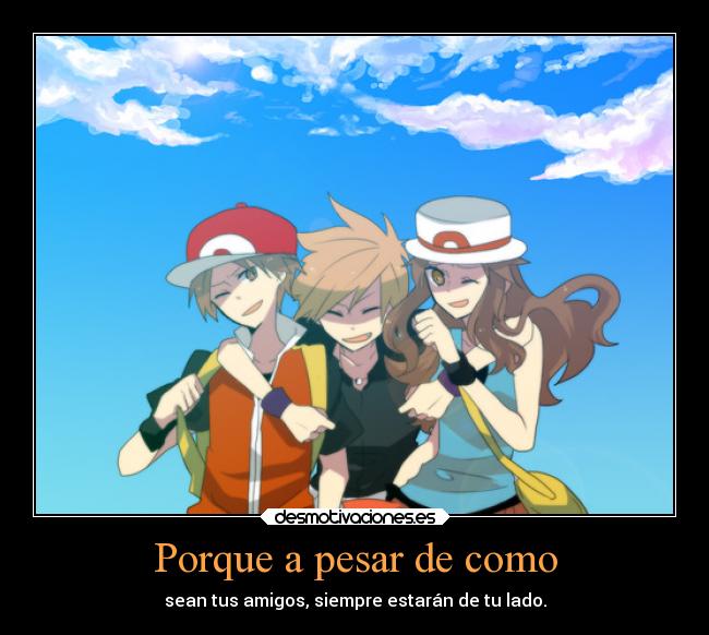 Porque a pesar de como - sean tus amigos, siempre estarán de tu lado.