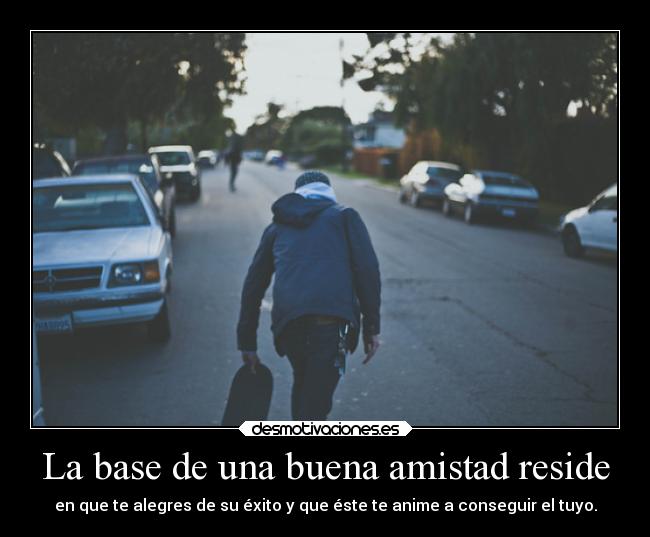 La base de una buena amistad reside -