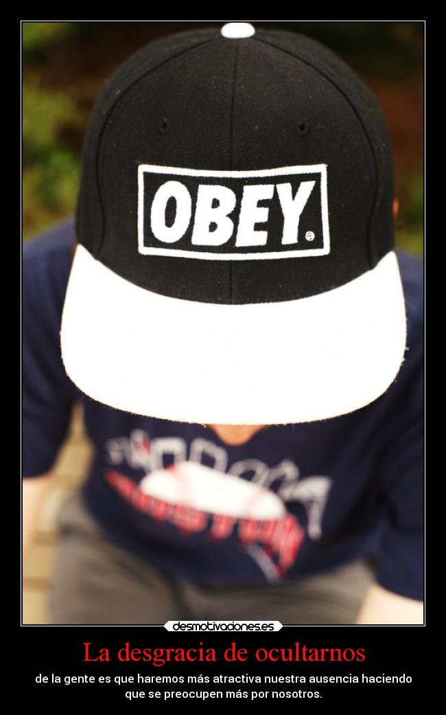 La desgracia de ocultarnos - de la gente es que haremos más atractiva nuestra ausencia haciendo
que se preocupen más por nosotros.