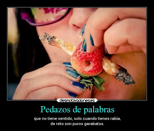 Pedazos de palabras - que no tiene sentido, solo cuando tienes rabia,
de reto son puros garabatos.