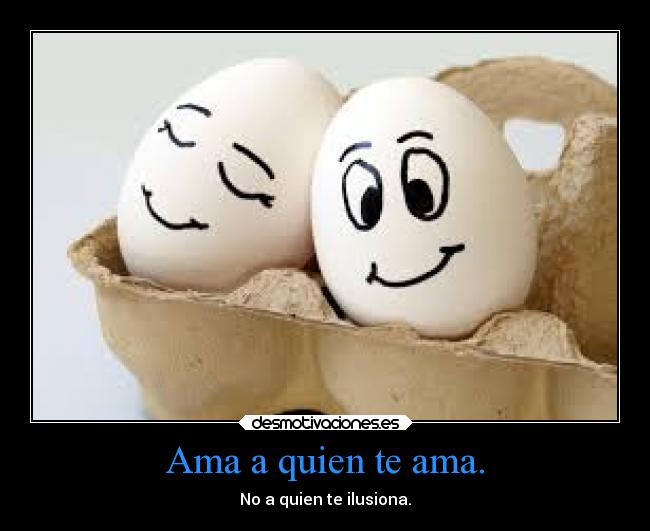 Ama a quien te ama. -