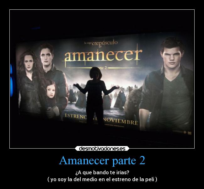 Amanecer parte 2 - ¿A que bando te irías?
( yo soy la del medio en el estreno de la peli )