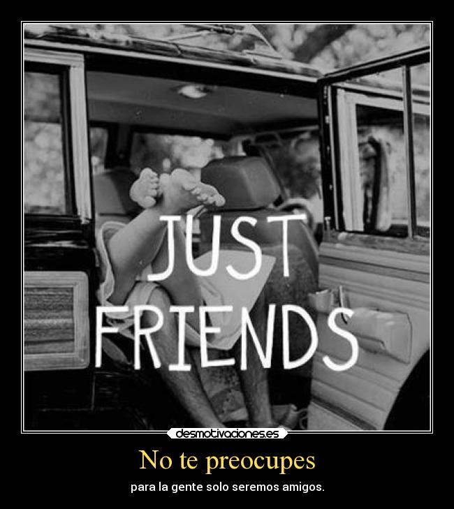 No te preocupes - para la gente solo seremos amigos.
