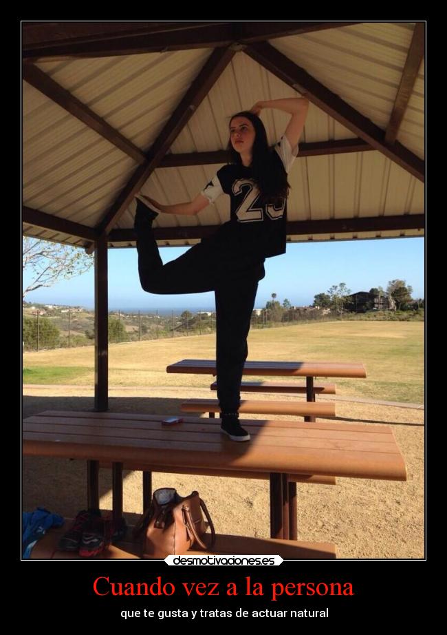 Cuando vez a la persona - que te gusta y tratas de actuar natural