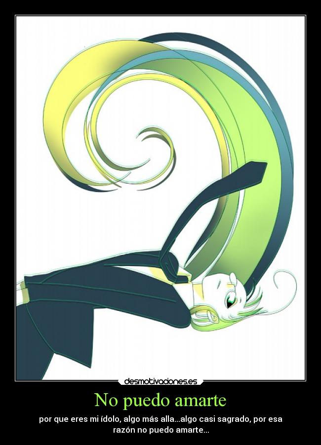 No puedo amarte - por que eres mi ídolo, algo más alla...algo casi sagrado, por esa
razón no puedo amarte...