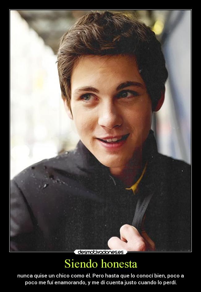 Siendo honesta - nunca quise un chico como él. Pero hasta que lo conocí bien, poco a
poco me fuí enamorando, y me dí cuenta justo cuando lo perdí.