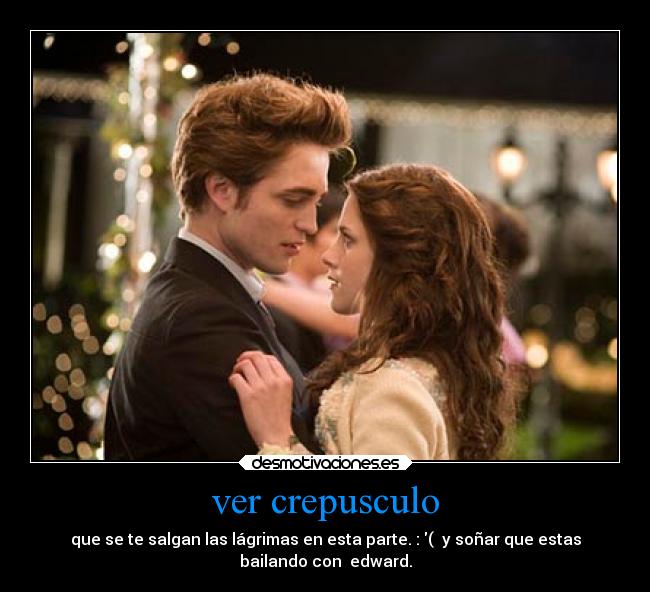 ver crepusculo - que se te salgan las lágrimas en esta parte. : ( y soñar que estas
bailando con edward.