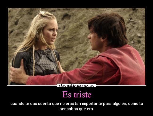 Es triste - cuando te das cuenta que no eras tan importante para alguien, como tu
pensabas que era.