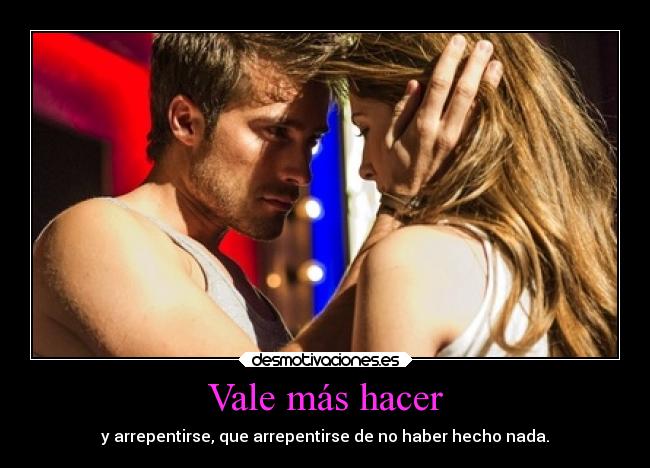 Vale más hacer - y arrepentirse, que arrepentirse de no haber hecho nada.