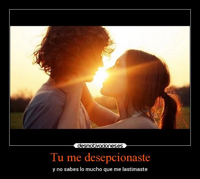 Tu me desepcionaste - y no sabes lo mucho que me lastimaste